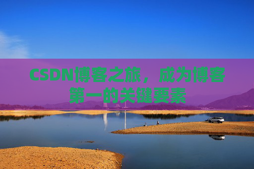 CSDN博客之旅,成为博客第一的关键要素