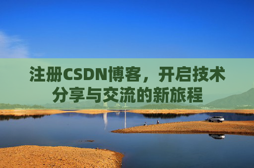 注册CSDN博客,开启技术分享与交流的新旅程